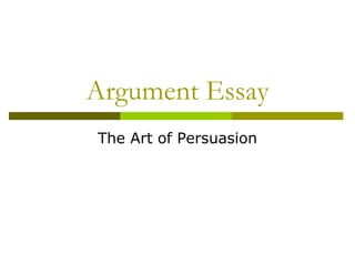 Argument Essay
The Art of Persuasion
 