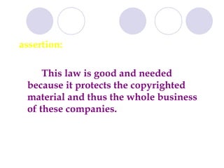 assertion: This law is good and needed because it protects the copyrighted material and thus the whole business of these companies.  