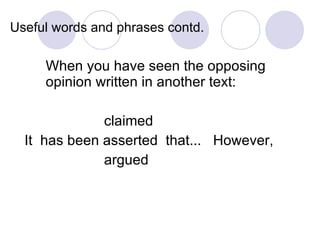 Useful words and phrases contd. When you have seen the opposing opinion written in another text:   claimed  It  has been asserted  that...  However,    argued 