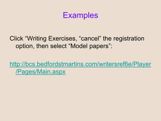 Examples
Click “Writing Exercises, “cancel” the registration
option, then select “Model papers”:
http://bcs.bedfordstmartins.com/writersref6e/Player
/Pages/Main.aspx
 