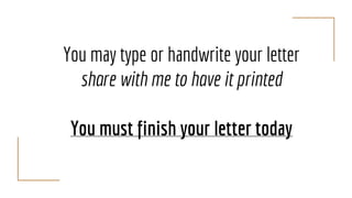 You may type or handwrite your letter
share with me to have it printed
You must finish your letter today
 