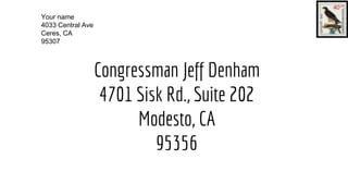 Congressman Jeff Denham
4701 Sisk Rd., Suite 202
Modesto, CA
95356
Your name
4033 Central Ave
Ceres, CA
95307
 