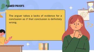 The arguer takes a lacks of evidence for a
conclusion as if that conclusion is definitely
wrong.
Flawed proofs
 