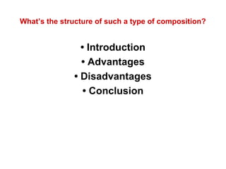 What’s the structure of such a type of composition?
• Introduction
• Advantages
• Disadvantages
• Conclusion
 