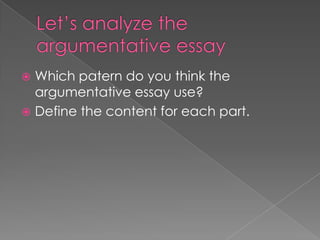 Which patern do you think the
argumentative essay use?
 Define the content for each part.


 