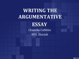 WRITING THE
ARGUMENTATIVE
ESSAY
Title
Chanella Cubbins
WIS, Sharjah

 