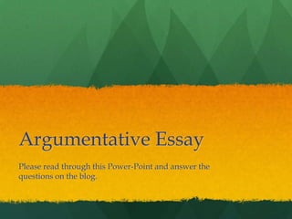 Argumentative Essay
Please read through this Power-Point and answer the
questions on the blog.

 