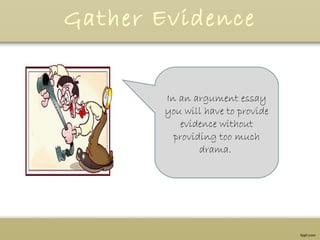 Gather Evidence
In an argument essay
you will have to provide
evidence without
providing too much
drama.
 