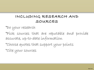 INCLUDING RESEARCH AND
SOURCES
•Do your research
•Pick sources that are reputable and provide
accurate, up-to-date information
•Choose quotes that support your points
•Cite your sources
 