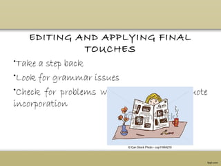 EDITING AND APPLYING FINAL
TOUCHES
•Take a step back
•Look for grammar issues
•Check for problems with formatting or quote
incorporation
 