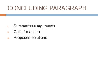 CONCLUDING PARAGRAPH
i. Summarizes arguments
ii. Calls for action
iii. Proposes solutions
 