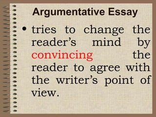 Argumentative Essay
• tries to change the
reader’s mind by
convincing the
reader to agree with
the writer’s point of
view.
 