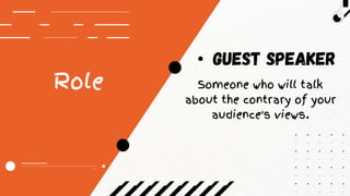 • guest speaker
Role Someone who will talk
about the contrary of your
audience's views.
 