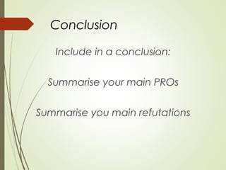 Conclusion
Include in a conclusion:
Summarise your main PROs
Summarise you main refutations
 