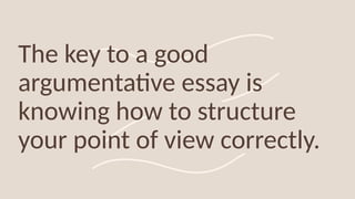 The key to a good
argumentative essay is
knowing how to structure
your point of view correctly.
 
