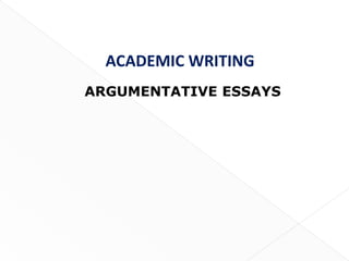 ACADEMIC WRITING
ARGUMENTATIVE ESSAYS




                       1
 