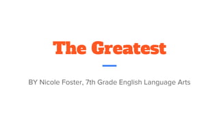 The Greatest
BY Nicole Foster, 7th Grade English Language Arts
 