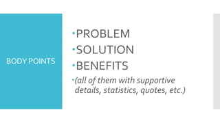 BODY POINTS
PROBLEM
SOLUTION
BENEFITS
(all of them with supportive
details, statistics, quotes, etc.)
 