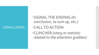 CONCLUSION
SIGNALTHE ENDING (In
conclusion, to sum up, etc.)
CALLTO ACTION
CLINCHER (story or statistic
related to the attention grabber)
 
