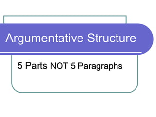 Argumentative Structure

  5 Parts NOT 5 Paragraphs
 