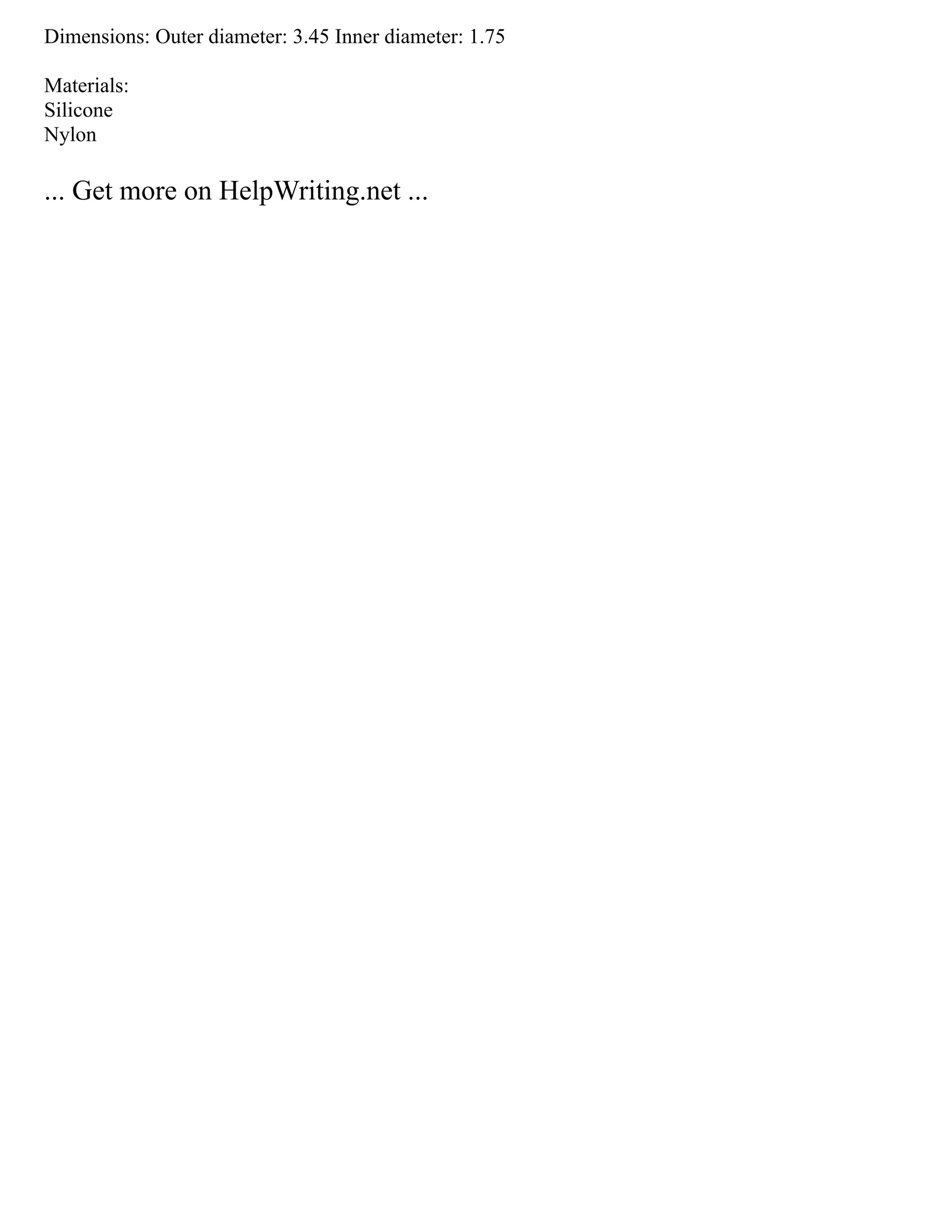 Dimensions: Outer diameter: 3.45 Inner diameter: 1.75
Materials:
Silicone
Nylon
... Get more on HelpWriting.net ...
 