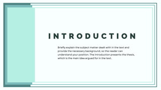 I N T R O D U C T I O N
Briefly explain the subject matter dealt with in the text and
provide the necessary background, so the reader can
understand your position. The introduction presents the thesis,
which is the main idea argued for in the text.
 