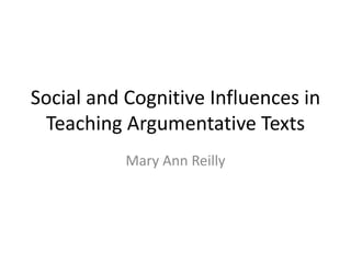 Social and Cognitive Influences in
 Teaching Argumentative Texts
           Mary Ann Reilly
 