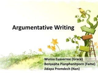 Argumentative Writing

Wunsa Euavarree (Grace)
Benyapha Pianphanitporn (Fame)
Jidapa Promdech (Nan)

 