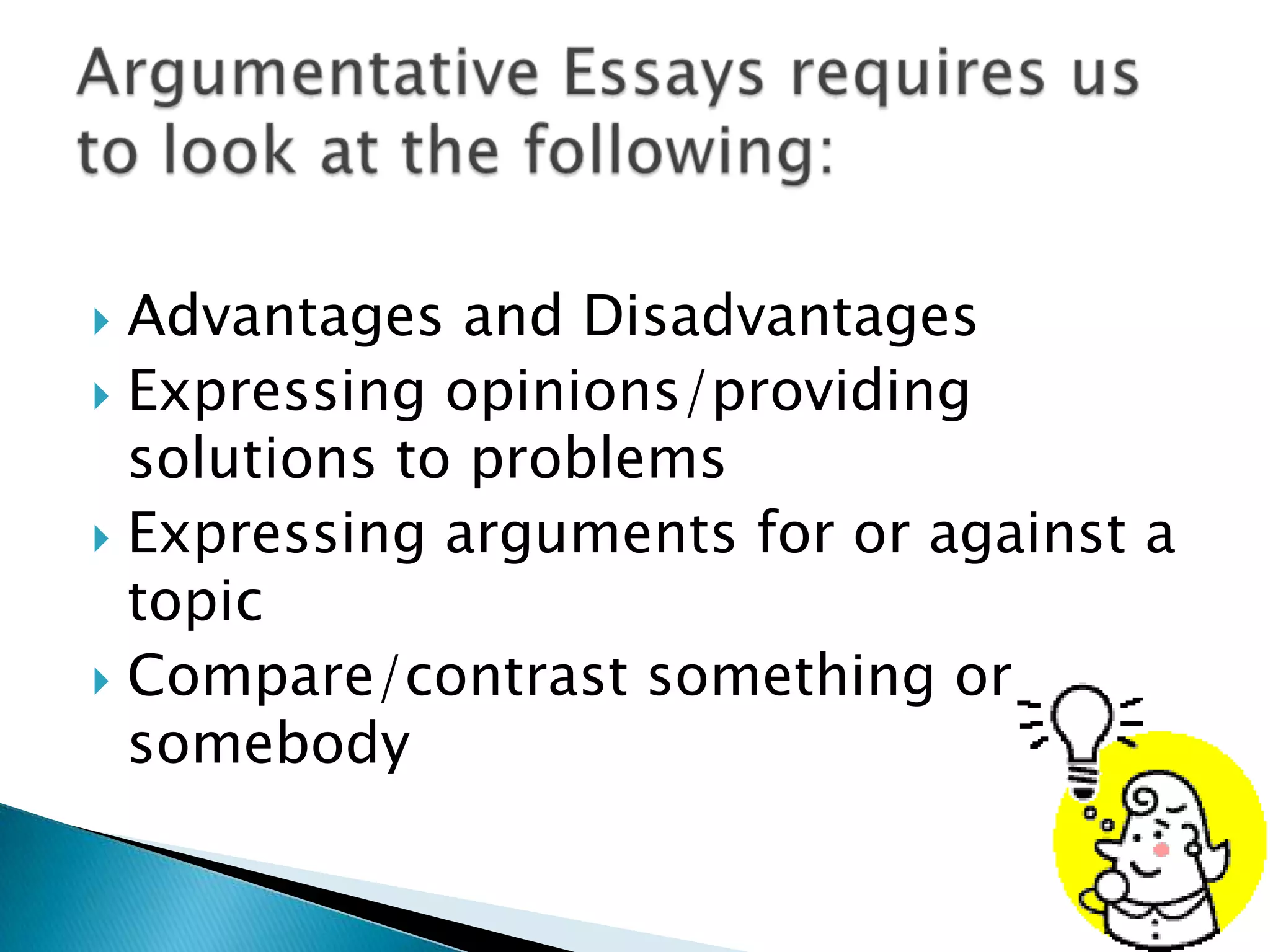 Advantages and Disadvantages
 Expressing opinions/providing
solutions to problems
 Expressing arguments for or against a
topic
 Compare/contrast something or
somebody


 