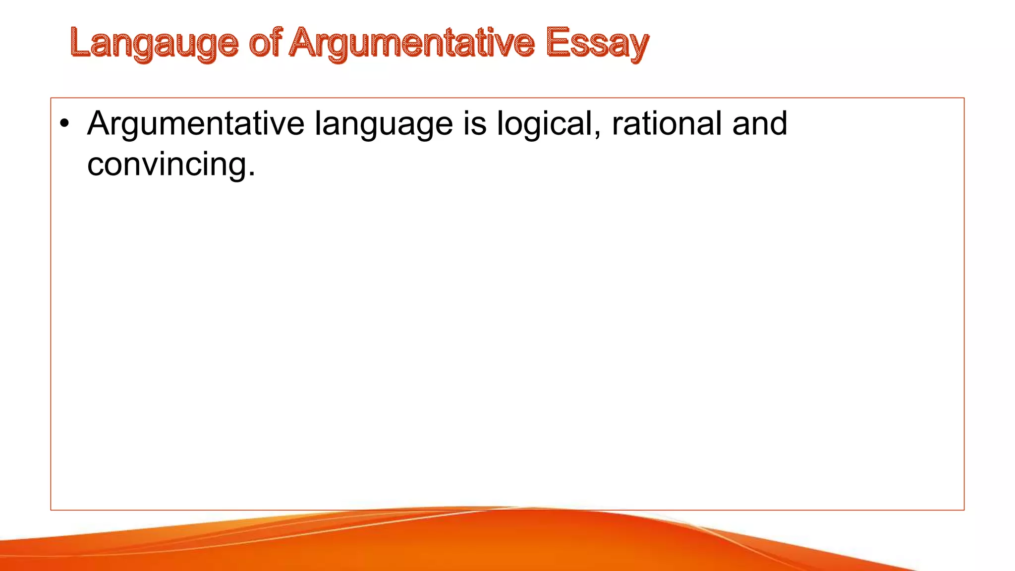 • Argumentative language is logical, rational and
convincing.
 