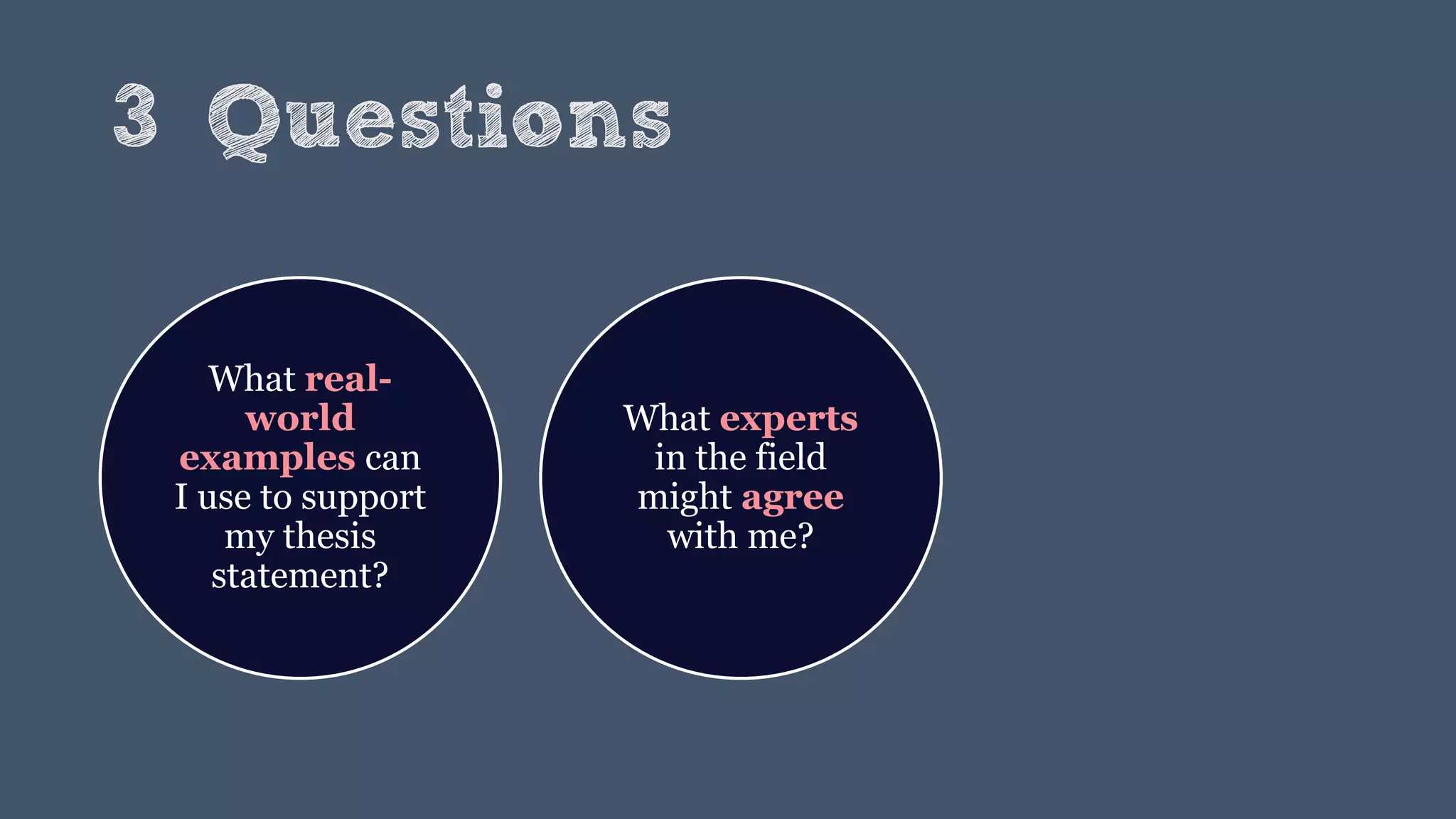 3 Questions
What real-
world
examples can
I use to support
my thesis
statement?
What experts
in the field
might agree
with me?
 