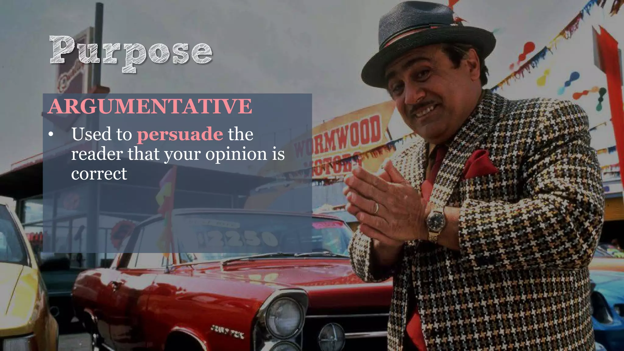 Purpose
ARGUMENTATIVE
• Used to persuade the
reader that your opinion is
correct
 