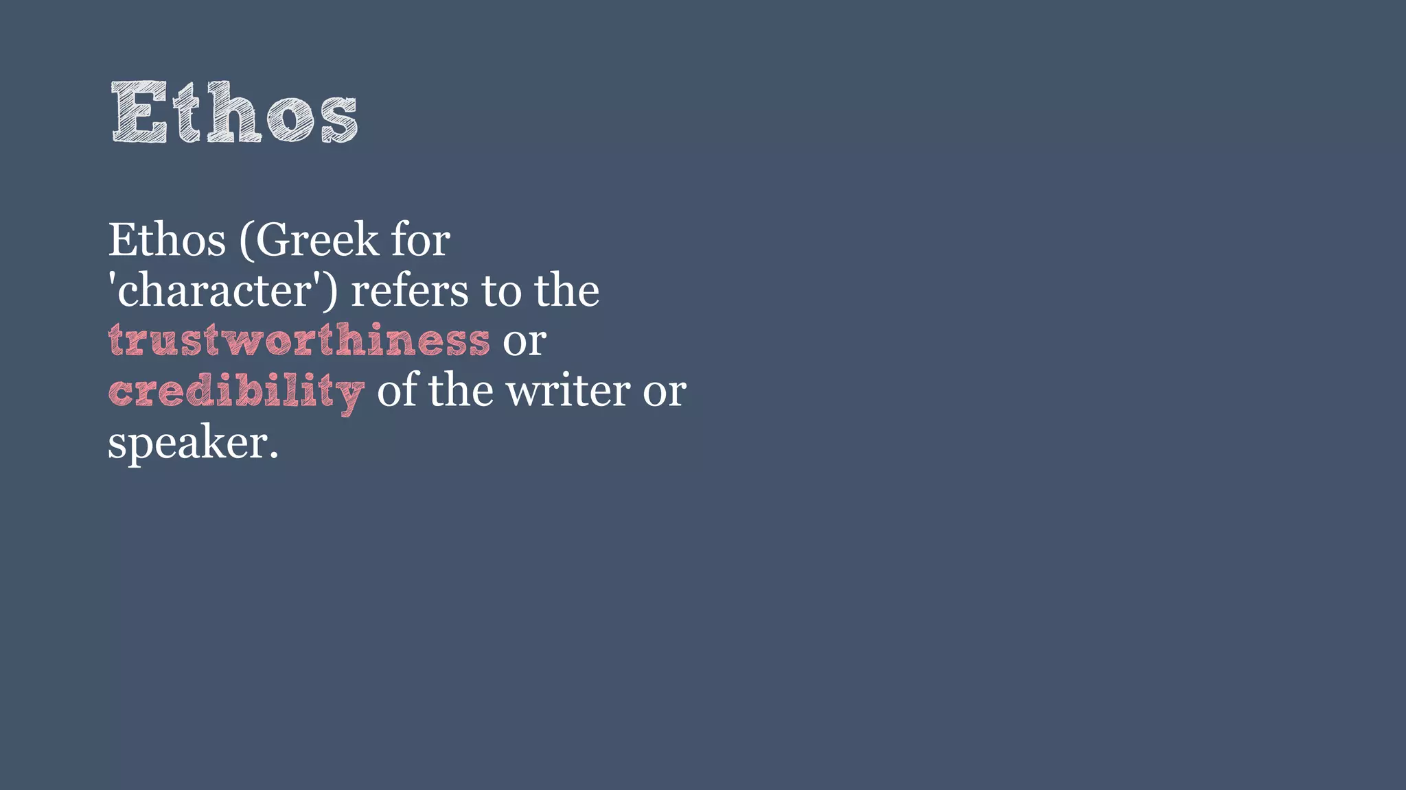 Ethos
Ethos (Greek for
'character') refers to the
trustworthiness or
credibility of the writer or
speaker.
 