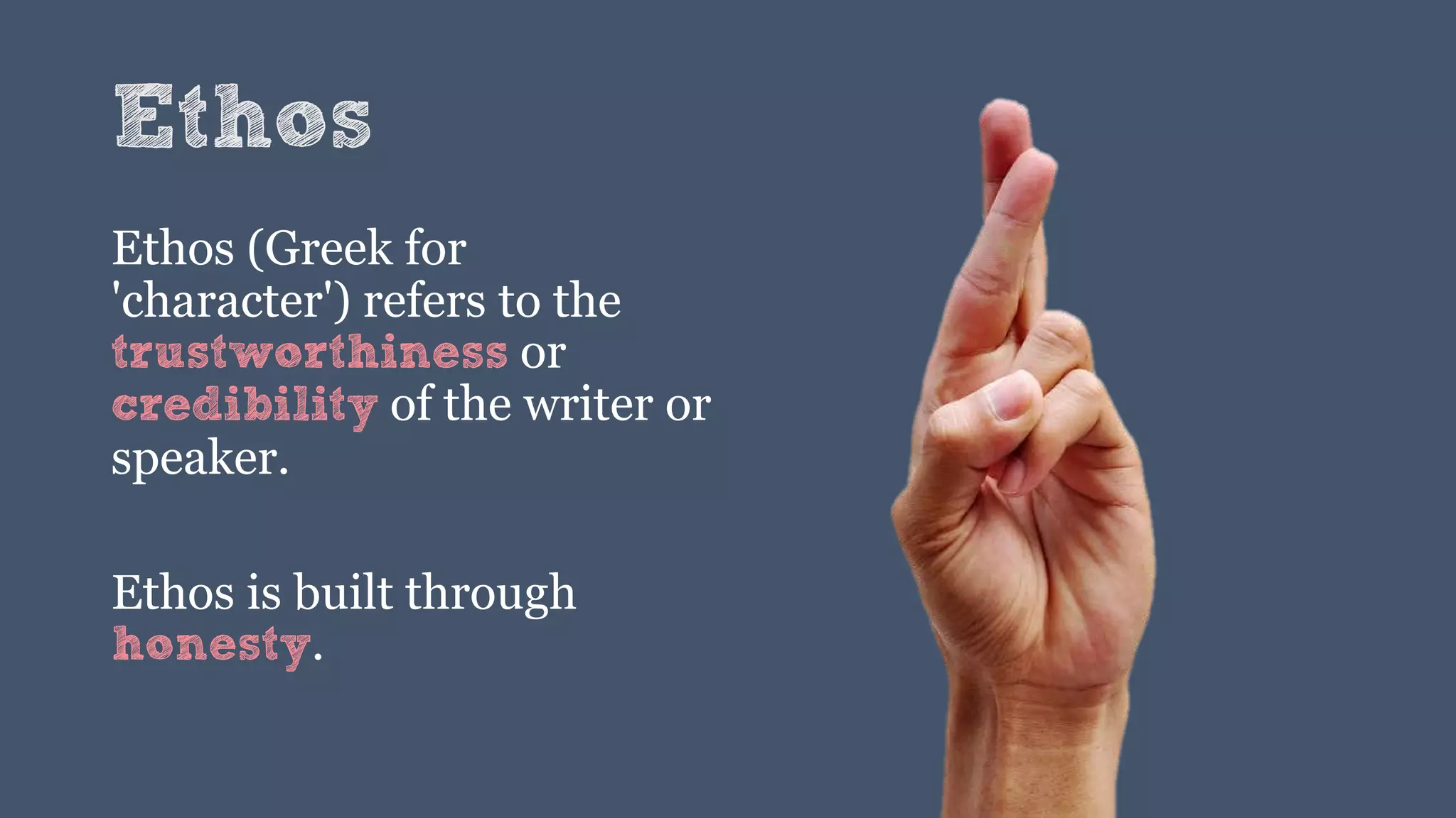 Ethos
Ethos (Greek for
'character') refers to the
trustworthiness or
credibility of the writer or
speaker.
Ethos is built through
honesty.
 
