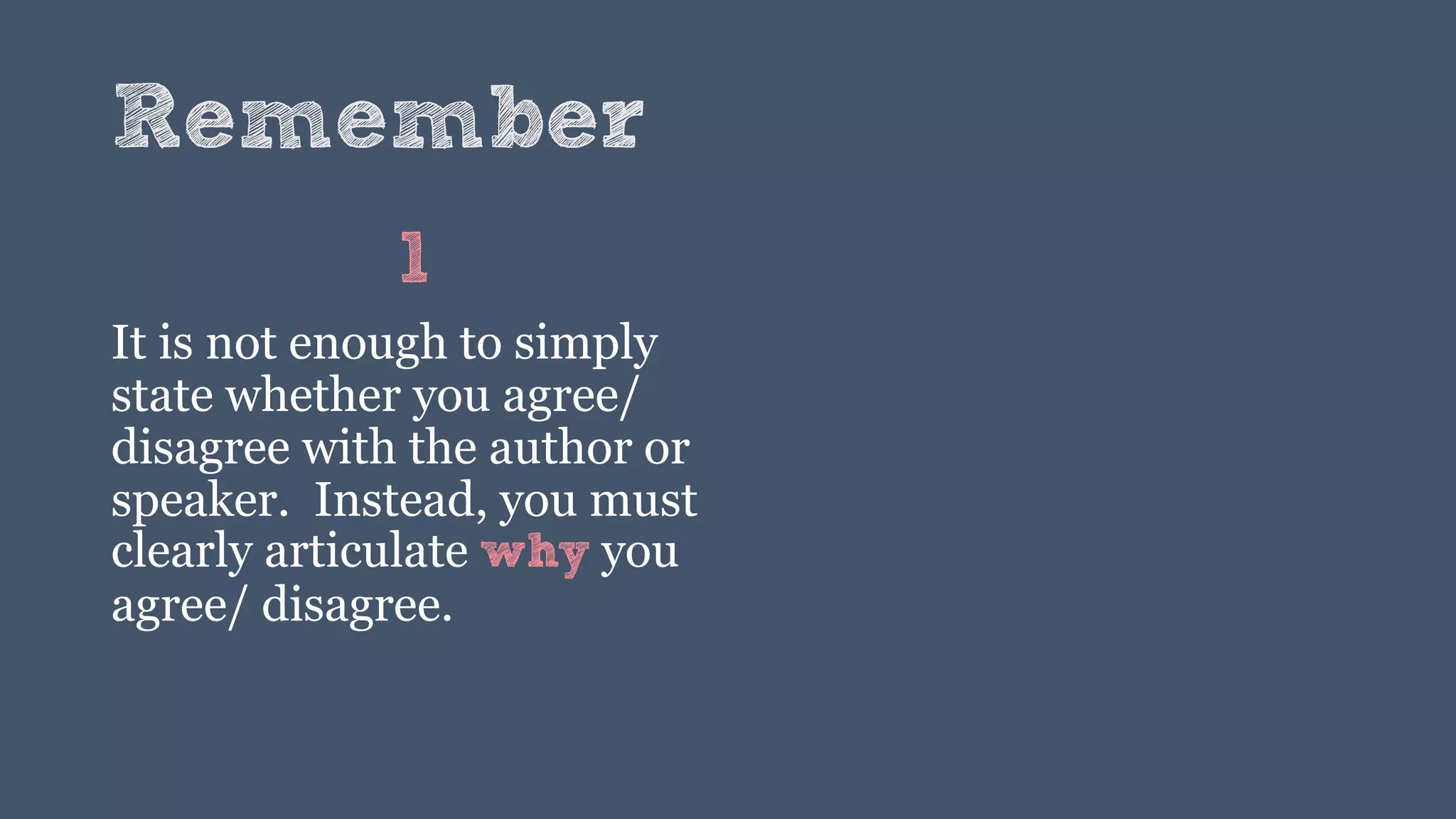 Remember
1
It is not enough to simply
state whether you agree/
disagree with the author or
speaker. Instead, you must
clearly articulate why you
agree/ disagree.
 