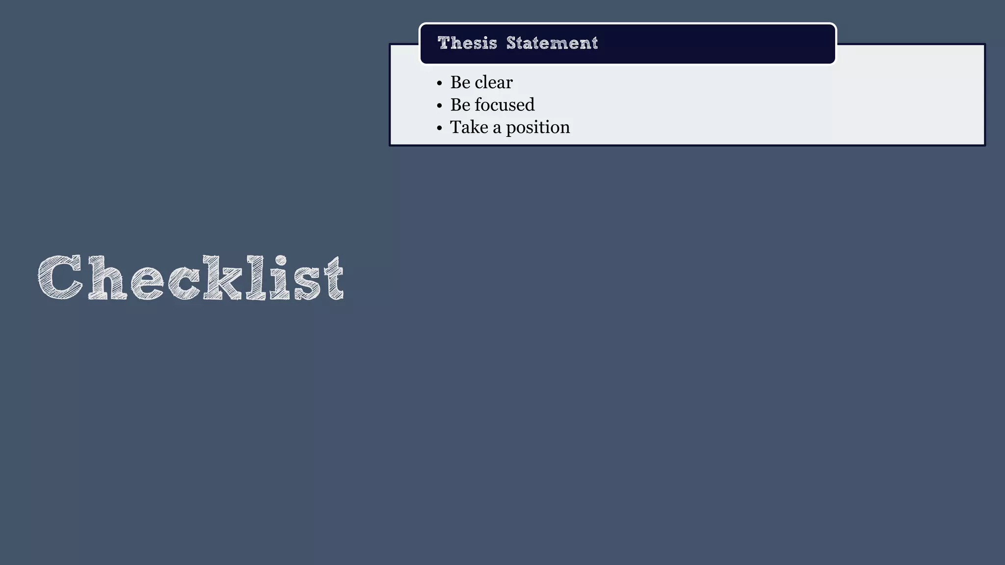 Checklist
• Be clear
• Be focused
• Take a position
Thesis Statement
 