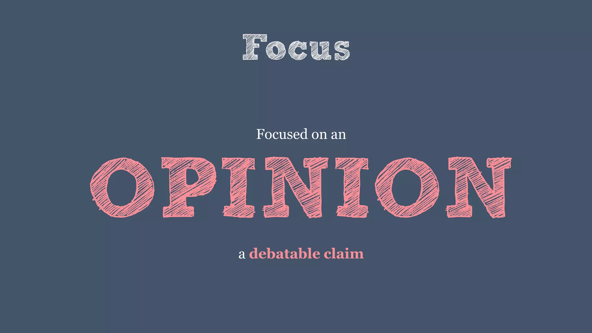 Focus
Focused on an
OPINIONa debatable claim
 