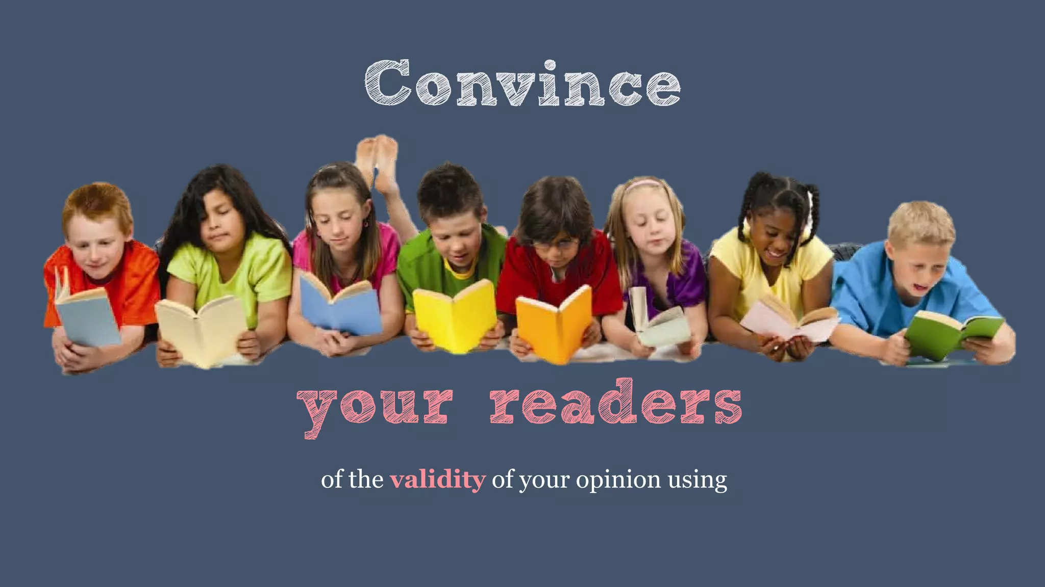 Convince
of the validity of your opinion using
your readers
 