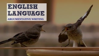 ENGLISH
LANGUAGE
ARGUMENTATIVE WRITING
 