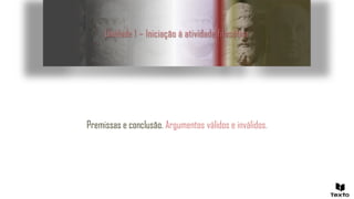 Unidade 1 – Iniciação à atividade filosófica
Premissas e conclusão. Argumentos válidos e inválidos.
 