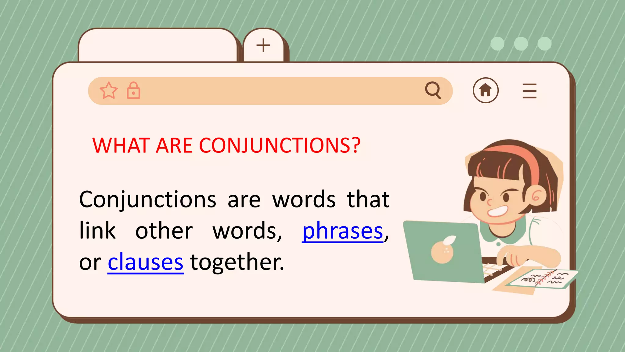 WHAT ARE CONJUNCTIONS?
Conjunctions are words that
link other words, phrases,
or clauses together.
