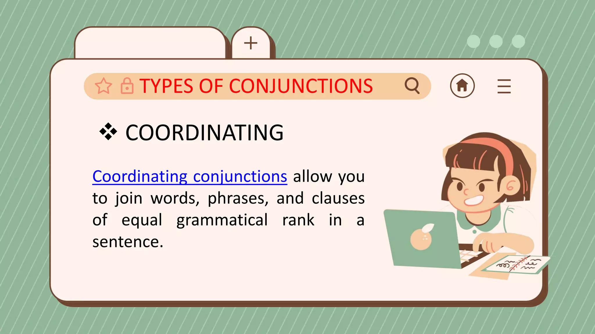 TYPES OF CONJUNCTIONS
COORDINATING
Coordinating conjunctions allow you
to join words, phrases, and clauses
of equal grammatical rank in a
sentence.