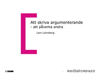Att skriva argumenterande
- att påverka andra
   Lars Lönnberg




                   1
 