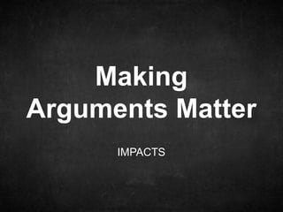 IMPACTS
Making
Arguments Matter
 