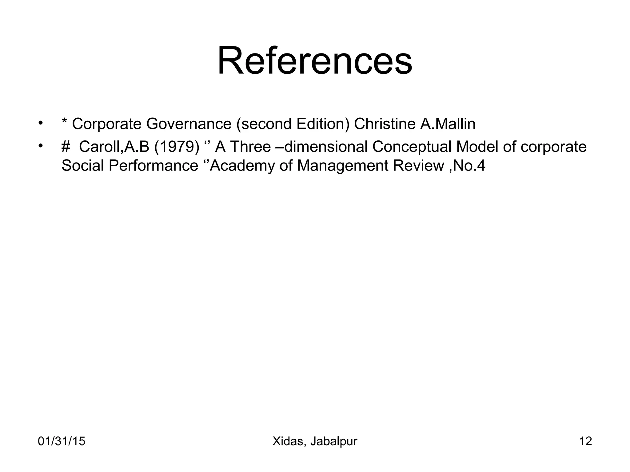 01/31/15 Xidas, Jabalpur 12
References
• * Corporate Governance (second Edition) Christine A.Mallin
• # Caroll,A.B (1979) ‘’ A Three –dimensional Conceptual Model of corporate
Social Performance ‘’Academy of Management Review ,No.4
 