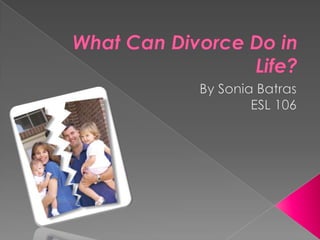 What Can Divorce Do in Life? By Sonia Batras ESL 106 