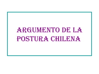 Argumento de la postura chilena   