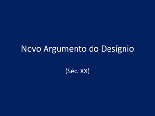 Novo Argumento do Desígnio
(Séc. XX)
 