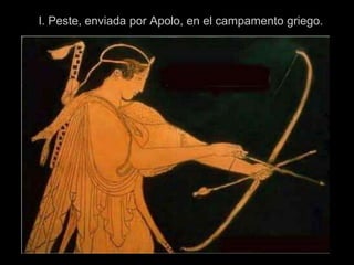 I. Peste, enviada por Apolo, en el campamento griego.
 