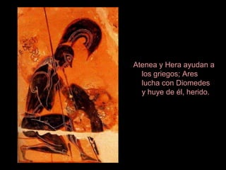 Atenea y Hera ayudan a
  los griegos; Ares
  lucha con Diomedes
  y huye de él, herido.
 